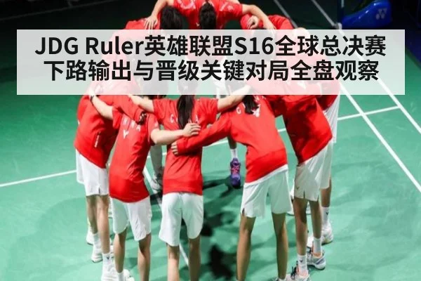 JDG Ruler英雄联盟S16全球总决赛下路输出与晋级关键对局全盘观察